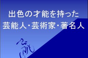 出色の才能を持った芸能人・芸術家・著名人